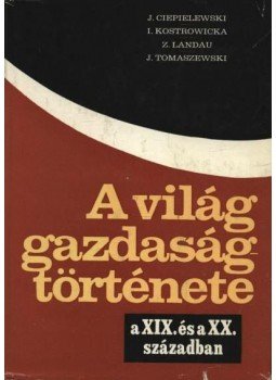 Több szerző - A világ gazdaságtörténete a XIX. és a XX. században