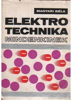 Magyari Béla - Elektrotechnika mindenkinek Magyari Béla - Elektrotechnika mindenkinek, Budapest 1972 antikvár könyv