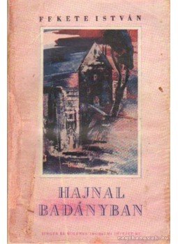 Fekete István - Hajnal Badányban Fekete István - Hajnal Badányban, Budapest 1943 antikvár könyv