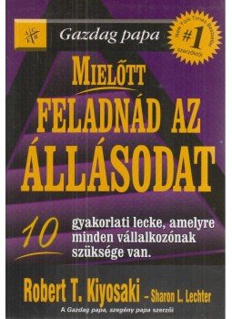 Robert T. Kiyosaki , Sharon L. Lechter - Mielőtt feladnád az állásodat Robert T. Kiyosaki , Sharon L. Lechter - Mielőtt feladnád az állásodat, Budapest 2006 antikvár könyv