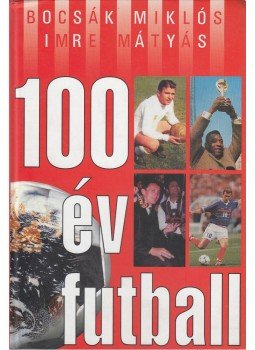 Bocsák Miklós, Imre Mátyás - 100 év futball Bocsák Miklós, Imre Mátyás - 100 év futball, Budapest 2000 antikvár könyv