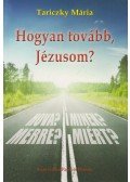 Tariczky Mária - Hogyan tovább, Jézusom?