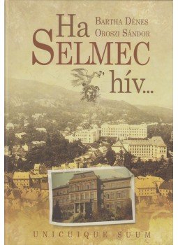 Bartha Dénes, Oroszi Sándor - Ha Selmec hív... Bartha Dénes, Oroszi Sándor - Ha Selmec hív..., Budapest 2009 antikvár könyv