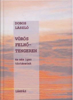 Dobos László - Vörös felhőtengeren és más igaz történetek. Dobos László - Vörös felhőtengeren és más igaz történetek., Abaliget 2002 antikvár könyv