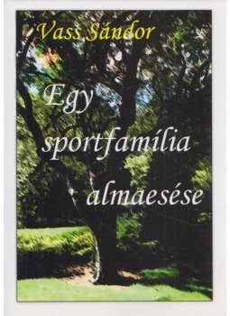 Vass Sándor - Egy sportfamília almaesése (dedikált) Vass Sándor - Egy sportfamília almaesése (dedikált), Budapest 2008 antikvár könyv