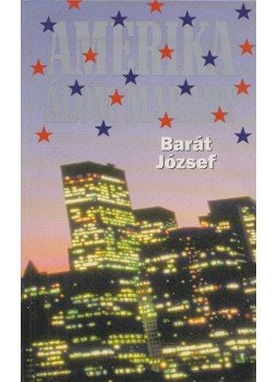 Barát József - Amerika álom maradt (dedikált) Barát József - Amerika álom maradt (dedikált), Budapest 2005 antikvár könyv