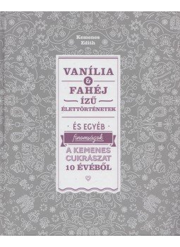 Kemenes Edith - Vanília és fahéj ízű élettörténetek Kemenes Edith - Vanília és fahéj ízű élettörténetek, null 2021 antikvár könyv