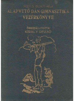 Király Dezső - Niels Bukh-féle alapvető dán gimnasztika vezérkönyve Király Dezső - Niels Bukh-féle alapvető dán gimnasztika vezérkönyve, Budapest 1928 antikvár könyv
