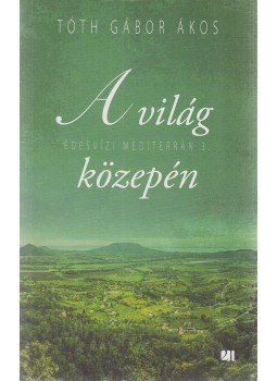 Tóth Gábor Ákos - A világ közepén Tóth Gábor Ákos - A világ közepén, Budapest 2019 antikvár könyv