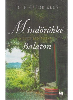 Tóth Gábor Ákos - Mindörökké Balaton Tóth Gábor Ákos - Mindörökké Balaton, Budapest 2019 antikvár könyv