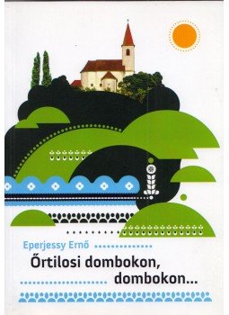 Eperjessy Ernő - Őrtilosi dombokon, dombokon... Eperjessy Ernő - Őrtilosi dombokon, dombokon..., Budapest 2016 antikvár könyv