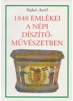 Vajkai Aurél - 1848 emlékei a népi díszítőművészetben Vajkai Aurél - 1848 emlékei a népi díszítőművészetben, Budapest 1998 antikvár könyv