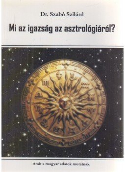 Szabó Szilárd - Mi az igazság az asztrológiáról? Szabó Szilárd - Mi az igazság az asztrológiáról?, Budapest 2009 antikvár könyv