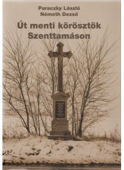 Paraczky László, Németh Dezső - Út menti körösztök Szenttamáson Paraczky László, Németh Dezső - Út menti körösztök Szenttamáson, Szenttamás 2018 antikvár könyv