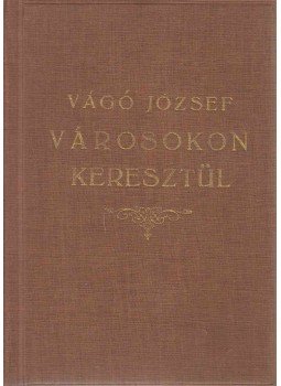 Vágó József - Városokon keresztül Vágó József - Városokon keresztül, Budapest 1930 antikvár könyv