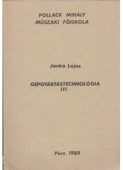 Jankó Lajos, Dér Gyula, Endrédi Miklós, Jurin László - Gépgyártástechnológia III. Jankó Lajos, Dér Gyula, Endrédi Miklós, Jurin László - Gépgyártástechnológia III., Pécs 1989 antikvár könyv