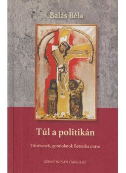Balás Béla - Túl a politikán Balás Béla - Túl a politikán, Budapest 2021 antikvár könyv