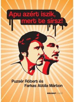Farkas Attila Márton, Puzsér Róbert - Apu azért iszik, mert te sírsz! Farkas Attila Márton, Puzsér Róbert - Apu azért iszik, mert te sírsz!, Budapest 2020 antikvár könyv