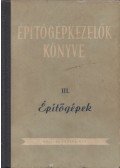 Lőrinc Gáspár,Blum Gábor,Mike János,Horváth Kálmán,Tuschák György,Szathmáry József,Balásházy Imre,Haag Dezső - Épitőgépkezelők könyve III. Építőgépek