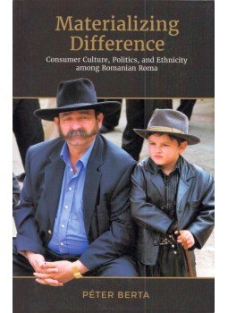 Berta Péter - Materializing Difference: Consumer Culture, Politics, and Ethnicity among Romanian Roma Berta Péter - Materializing Difference: Consumer Culture, Politics, and Ethnicity among Romanian Roma, Toronto, Ontario 2019 antikvár könyv