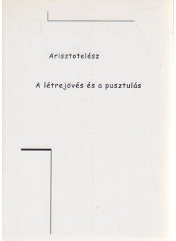 Arisztotelész - A létrejövés és a pusztulás Arisztotelész - A létrejövés és a pusztulás, Miskolc-Budapest 2006 antikvár könyv