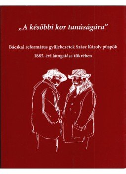 Besnyi Károly - "A későbbi kor tanúságára" - Bácskai református gyülekezetek Szász Károly püspök 1885. évi látogatása tükrében, Topolya 2018 antikvár könyv