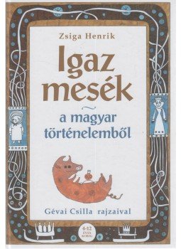 Zsiga Henrik - Igaz mesék a magyar történelemből Zsiga Henrik - Igaz mesék a magyar történelemből, null 2013 antikvár könyv