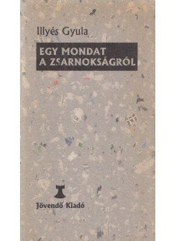 Illyés Gyula - Egy mondat a zsarnokságról Illyés Gyula - Egy mondat a zsarnokságról, Budapest 2001 antikvár könyv