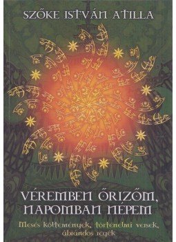 Szőke István Atilla - Véremben őrizőm, Napomban népem Szőke István Atilla - Véremben őrizőm, Napomban népem, null 2008 antikvár könyv