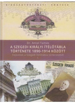 Antal Tamás - A Szegedi Királyi Ítélőtábla története 1890-1914 között Antal Tamás - A Szegedi Királyi Ítélőtábla története 1890-1914 között, Budapest 2014 antikvár könyv