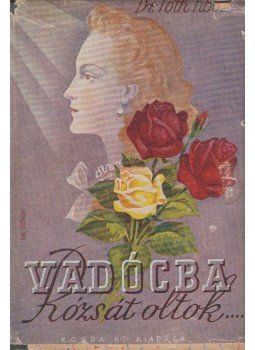 Tóth Tibor - Vadócba rózsát oltok Tóth Tibor - Vadócba rózsát oltok, Budapest 1943 antikvár könyv
