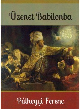 Pálhegyi Ferenc - Üzenet Babilonba Pálhegyi Ferenc - Üzenet Babilonba, Budapest 2016 antikvár könyv