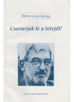 Bistey András, Debreczeny György - Csavarjuk le a tetejét! / Hollókövy Vajk Csaba igaz története, Budapest 2015 antikvár könyv