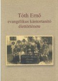 Tóth Csaba - Tóth Ernő evangélikus kántortanító élettörténete