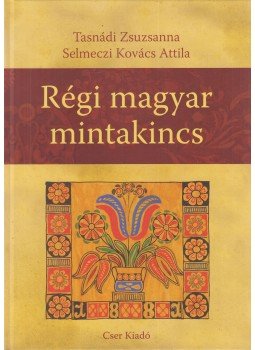 Tasnádi Zsuzsanna, Selmeczi Kovács Attila - Régi magyar mintakincs Tasnádi Zsuzsanna, Selmeczi Kovács Attila - Régi magyar mintakincs, Budapest 2011 antikvár könyv