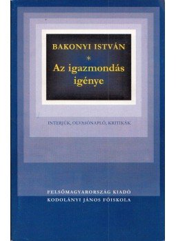 Bakonyi István - Az igazmondás igénye Bakonyi István - Az igazmondás igénye, Miskolc 2002 antikvár könyv