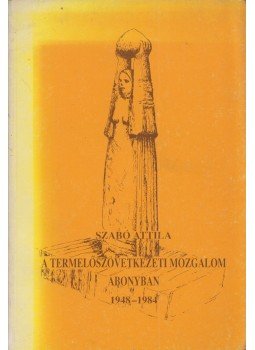 Szabó Attila - A termelőszövetkezeti mozgalom Abonyban 1948-1984, Abony 1987 antikvár könyv