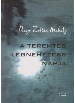 Nagy Zoltán Mihály - A teremtés legnehezebb napja Nagy Zoltán Mihály - A teremtés legnehezebb napja, Budapest 2004 antikvár könyv