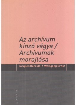 Jacques Derrida, Wolfgang Ernst - Az ​archívum kínzó vágya / Archívumok morajlása, Budapest 2008 antikvár könyv