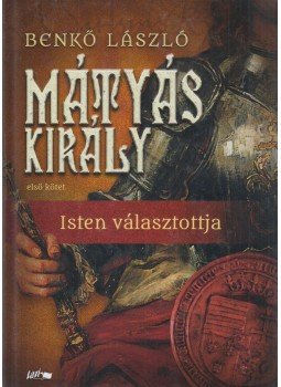 Benkő László - Mátyás király I. - Isten választottja Benkő László - Mátyás király I. - Isten választottja, Szeged 2019 antikvár könyv
