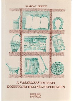 Szabó G. Ferenc - A vásározás emlékei középkori helységneveinkben, Nyíregyháza 1998 antikvár könyv