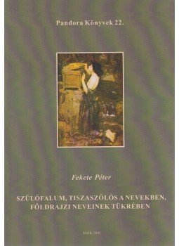 Fekete Péter - Szülőfalum, Tiszaszőlős a nevekben, földrajzi neveinek tükrében, Eger 2010 antikvár könyv