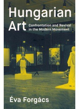 Forgács Éva - Hungarian Art: Confrontation and Revival in the Modern Movement Forgács Éva - Hungarian Art: Confrontation and Revival in the Modern Movement, Los Angeles, California 2016 antikvár könyv