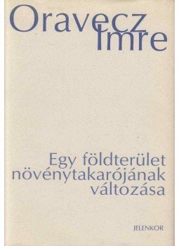 Oravecz Imre - Egy földterület növénytakarójának változása (aláírt) Oravecz Imre - Egy földterület növénytakarójának változása (aláírt), Pécs 2010 antikvár könyv