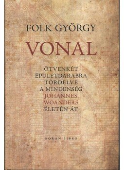 Folk György - Vonal - Ötvenkét épületdarab tördelve a mindenség Johannes Woanders életén át, null 2011 antikvár könyv