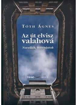 Tóth Ágnes - Az út elvisz valahová - Novellák, karcolatok - Novellák, karcolatok, null 2012 antikvár könyv