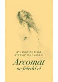 Gyurkovics Tibor,GYURKOVICS GYÖRGYI - Arcomat ne feledd el