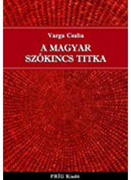 Varga Csaba - A magyar szókincs titka - BEVEZETÉS AZ ÚJ SZÓTANBA, null 2005 antikvár könyv