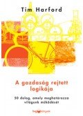 Tim Hardford - A gazdaság rejtett logikája - 50 dolog, amely meghatározza világunk működését