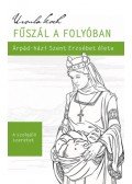 Ursula Koch - Fűszál a folyóban - Árpád-házi Szent Erzsébet élete